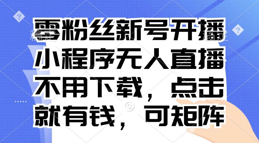 （13302期）零粉丝新号开播 小程序无人直播，不用下载点击就有钱可矩阵_菜菜笔记