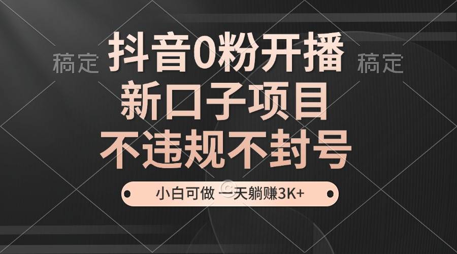 （13301期）抖音0粉开播，新口子项目，不违规不封号，小白可做，一天躺赚3K+_菜菜笔记