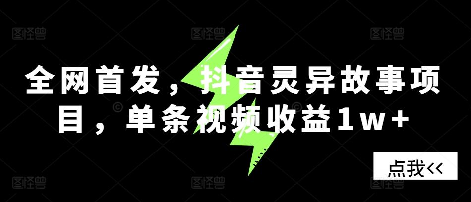 全网首发，抖音灵异故事项目，单条视频收益1w+_菜菜笔记