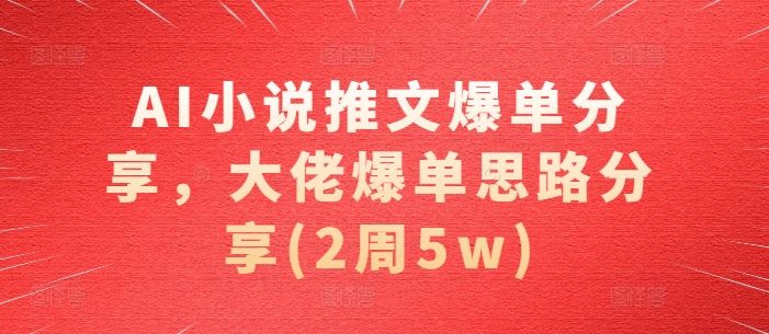 AI小说推文爆单分享，大佬爆单思路分享(2周5w)_菜菜笔记
