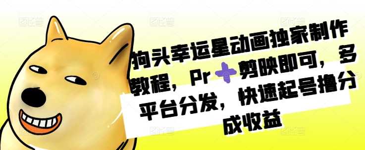 狗头幸运星动画独家制作教程，Pr➕剪映即可，多平台分发，快速起号撸分成收益_菜菜笔记