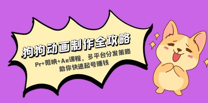 （13332期）狗狗动画制作全攻略：Pr+剪映+Ae课程，多平台分发策略助你快速起号赚钱_菜菜笔记