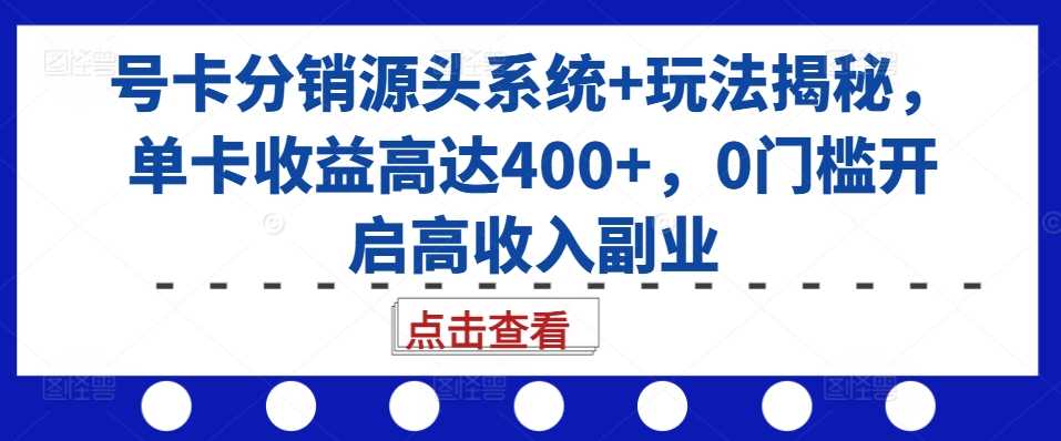 号卡分销源头系统+玩法揭秘，单卡收益高达400+，0门槛开启高收入副业_菜菜笔记