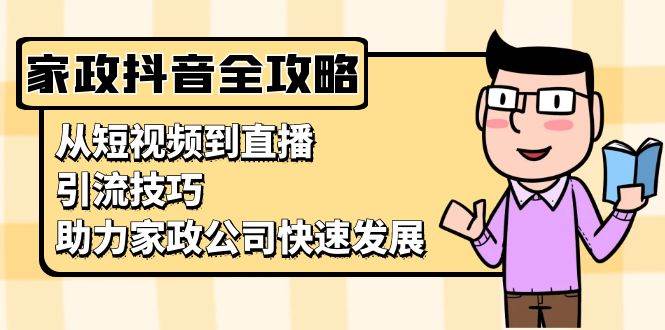 家政抖音运营指南：从短视频到直播，引流技巧，助力家政公司快速发展_菜菜笔记