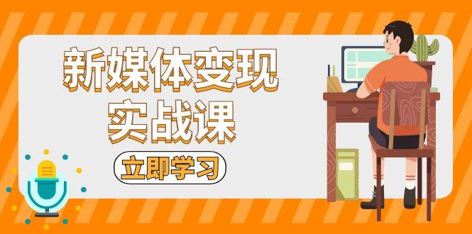 新媒体变现实战课：短视频+直播带货，拍摄、剪辑、引流、带货等_菜菜笔记