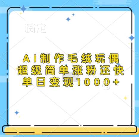 AI制作毛绒玩偶，超级简单涨粉还快，单日变现1k_菜菜笔记