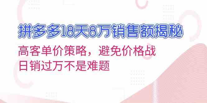 拼多多18天8万销售额揭秘：高客单价策略，避免价格战，日销过万不是难题_菜菜笔记