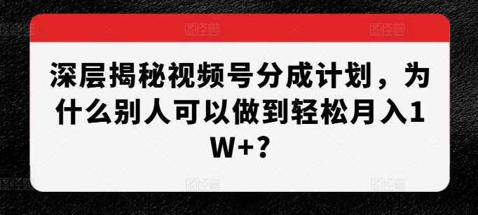 深层揭秘视频号分成计划，为什么别人可以做到轻松月入1W+?_菜菜笔记