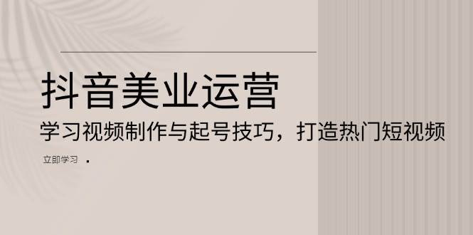 抖音美业运营：学习视频制作与起号技巧，打造热门短视频_菜菜笔记