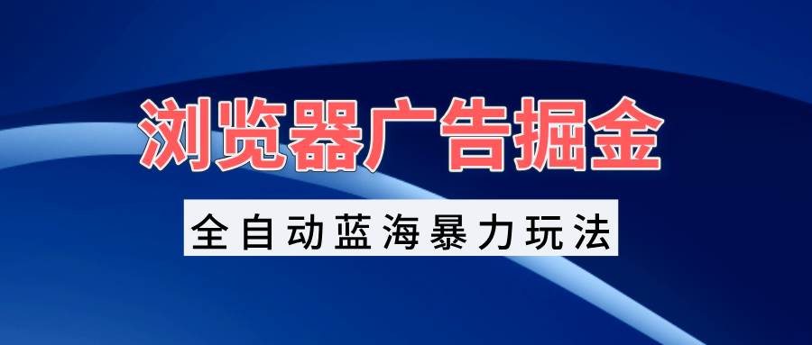 （13423期）浏览器广告掘金，全自动蓝海暴力玩法，轻松日入1000+矩阵无脑开干_菜菜笔记