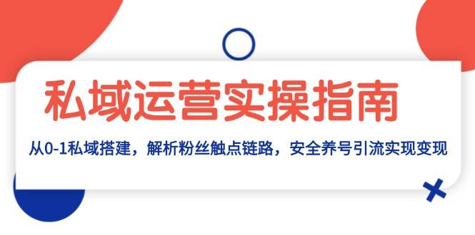 私域运营实操指南：从0-1私域搭建，解析粉丝触点链路，安全养号引流变现_菜菜笔记