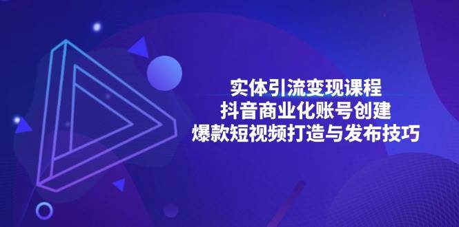 （13428期）实体引流变现课程；抖音商业化账号创建；爆款短视频打造与发布技巧_菜菜笔记