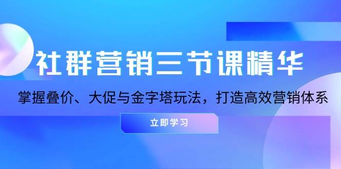 社群营销三节课精华：掌握叠价、大促与金字塔玩法，打造高效营销体系_菜菜笔记
