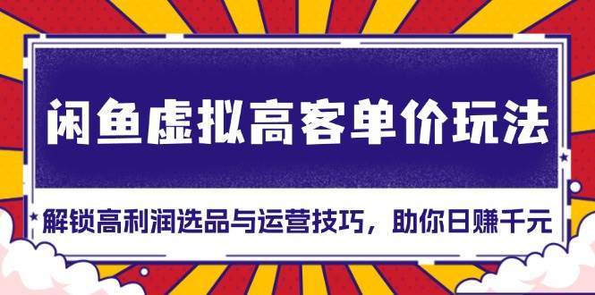 （13437期）闲鱼虚拟高客单价玩法：解锁高利润选品与运营技巧，助你日赚千元！_菜菜笔记