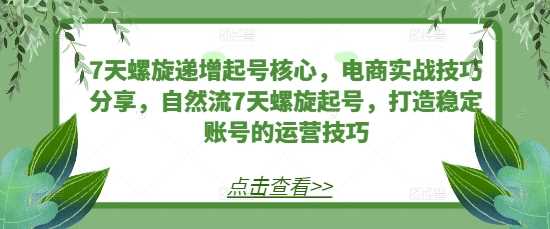 7天螺旋递增起号核心，电商实战技巧分享，自然流7天螺旋起号，打造稳定账号的运营技巧_菜菜笔记