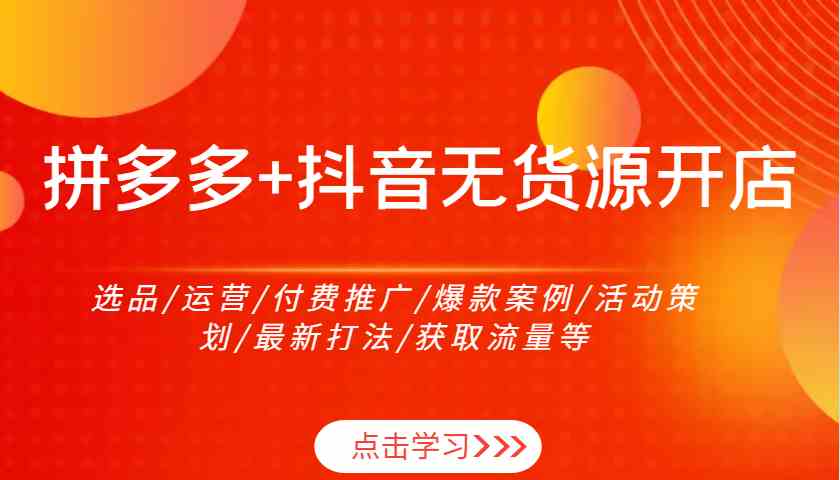 拼多多+抖音无货源开店：选品/运营/付费推广/爆款案例/活动策划/最新打法/获取流量等_菜菜笔记