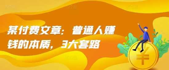 某付费文章：普通人赚钱的本质，3大套路_菜菜笔记