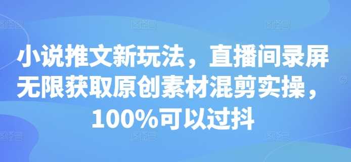 小说推文新玩法，直播间录屏无限获取原创素材混剪实操，100%可以过抖_菜菜笔记