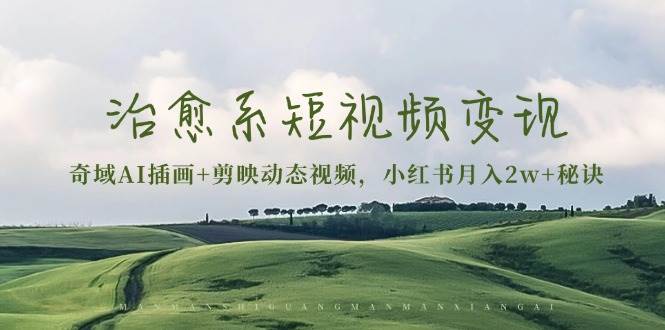 治愈系短视频变现：奇域AI插画+剪映动态视频，小红书月入2w+秘诀（含素材）_菜菜笔记