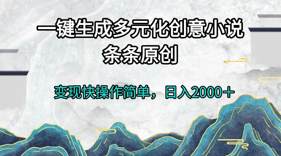 （13458期）一键生成多元化创意小说条条原创变现快操作简单日入2000＋_菜菜笔记