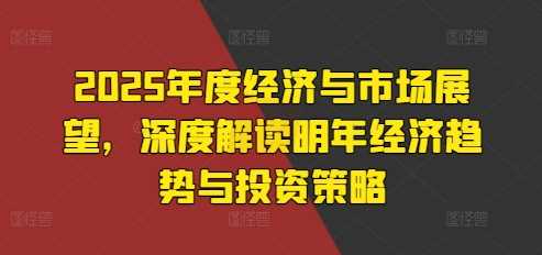 2025年度经济与市场展望，深度解读明年经济趋势与投资策略_菜菜笔记
