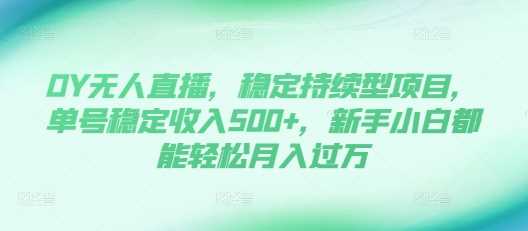 DY无人直播，稳定持续型项目，单号稳定收入500+，新手小白都能轻松月入过万【揭秘】_菜菜笔记
