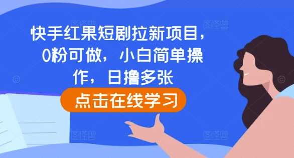 快手红果短剧拉新项目，0粉可做，小白简单操作，日撸多张_菜菜笔记