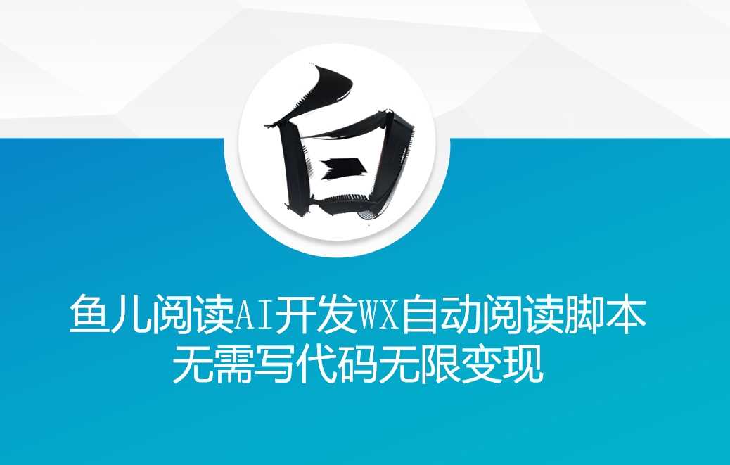 ‘鱼儿阅读’利用AI无需写代码开发自动微信自动阅读脚本无限变现【揭秘】_菜菜笔记