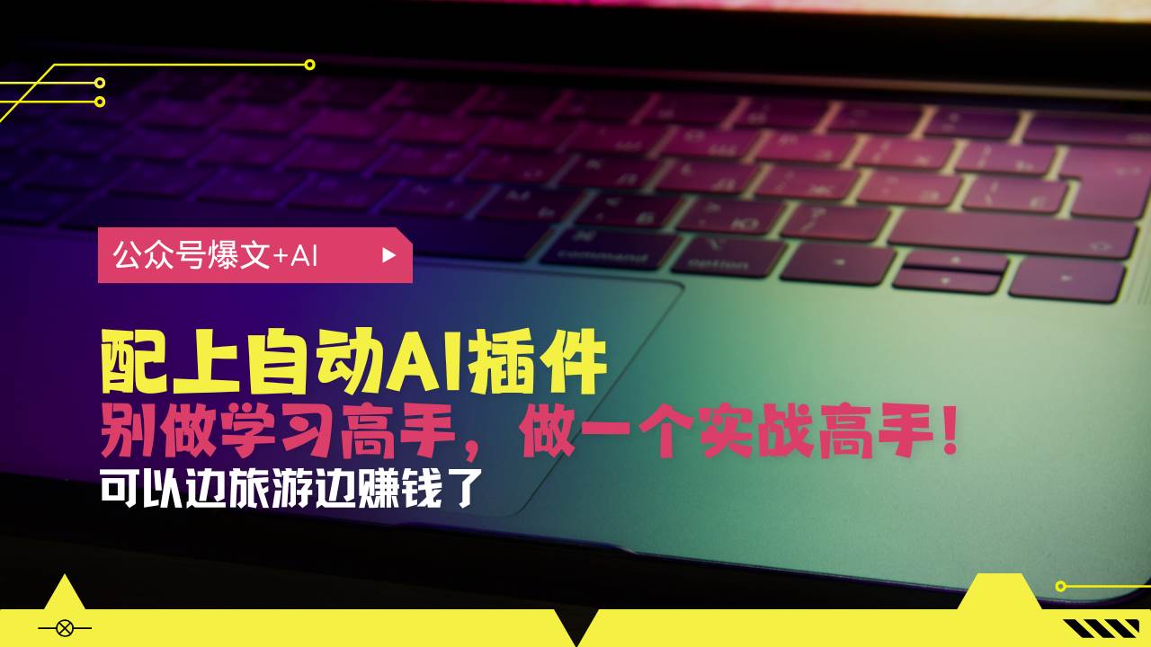 （13532期）公众号爆文配上自动AI插件，从注册到10W+，可以边旅游边赚钱了_菜菜笔记