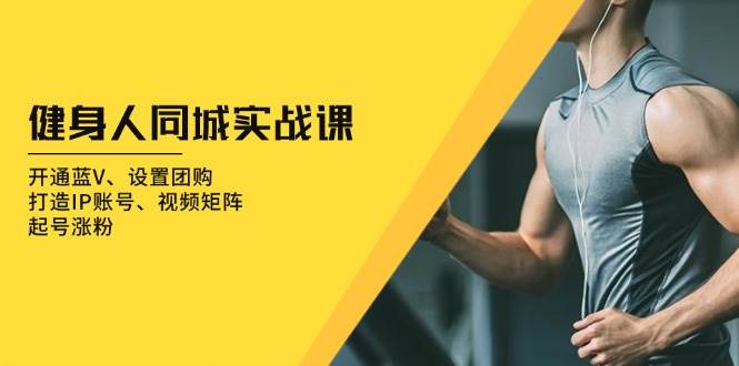 健身人同城实战课：开通蓝V、设置团购、打造IP账号、视频矩阵、起号涨粉_菜菜笔记