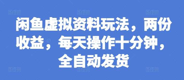 闲鱼虚拟资料玩法，两份收益，每天操作十分钟，全自动发货【揭秘】_菜菜笔记