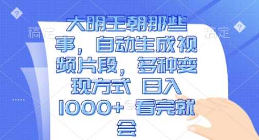 大明王朝那些事，自动生成视频片段，多种变现方式 日入1k 看完就会【揭秘】_菜菜笔记
