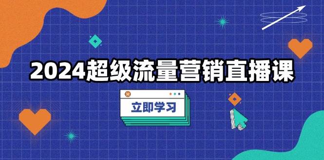 （13558期）2024超级流量营销直播课，低成本打法，提升流量转化率，案例拆解爆款_菜菜笔记