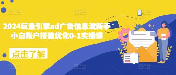 2024巨量引擎ad广告信息流新手小白账户搭建优化0-1实操课_菜菜笔记