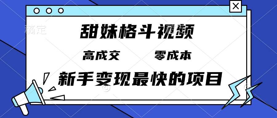 （13561期）甜妹格斗视频，高成交零成本，，谁发谁火，新手变现最快的项目，日入3000+_菜菜笔记