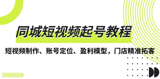 同城短视频起号教程，短视频制作、账号定位、盈利模型，门店精准拓客_菜菜笔记