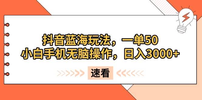 （13565期）抖音蓝海玩法，一单50，小白手机无脑操作，日入3000+_菜菜笔记