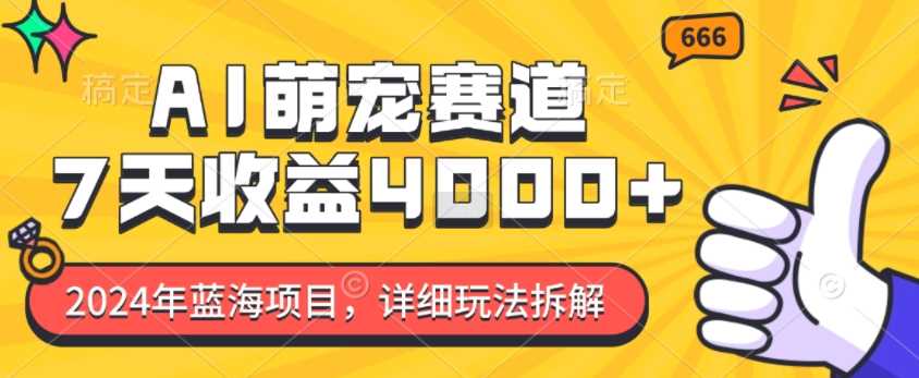 2024年蓝海项目，AI萌宠赛道，7天收益4k，详细玩法拆解_菜菜笔记