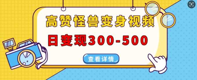 高赞怪兽变身视频制作，日变现300-500，多平台发布(抖音、视频号、小红书)_菜菜笔记