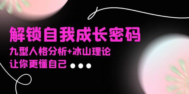 （13574期）某社群课程，解锁自我成长密码，九型人格分析+冰山理论，让你更懂自己_菜菜笔记