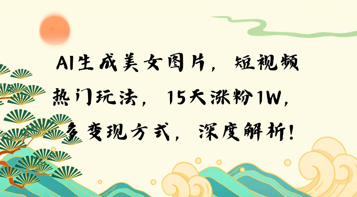 （13581期）AI生成美女图片，短视频热门玩法，15天涨粉1W，多变现方式，深度解析!_菜菜笔记