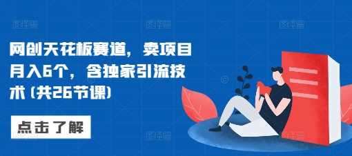 网创天花板赛道，卖项目月入6个，含独家引流技术(共26节课)_菜菜笔记