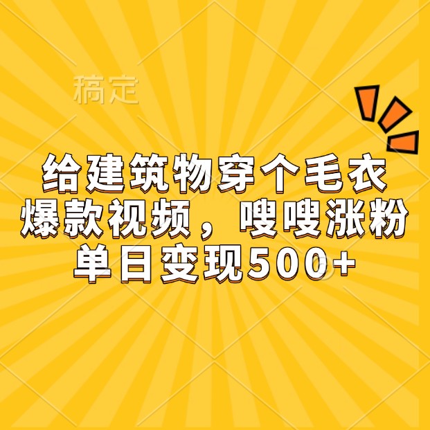 给建筑物穿个毛衣，爆款视频，嗖嗖涨粉，单日变现500+_菜菜笔记
