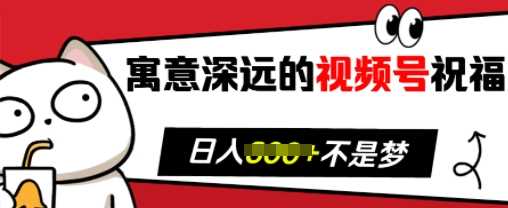 寓意深远的视频号祝福，粉丝增长无忧，带货效果事半功倍，日入多张【揭秘】_菜菜笔记
