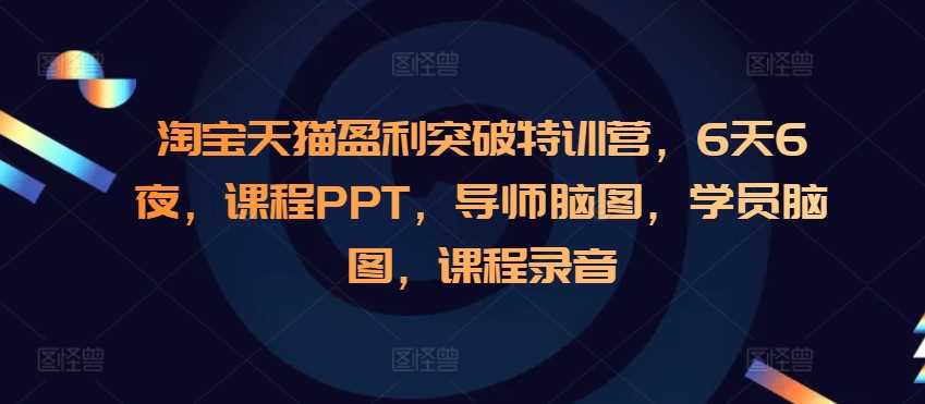 淘宝天猫盈利突破特训营，6天6夜，课程PPT，导师脑图，学员脑图，课程录音_菜菜笔记