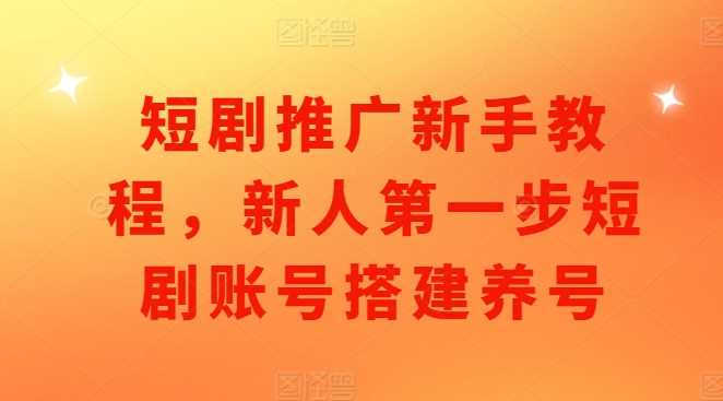 短剧推广新手教程，新人第一步短剧账号搭建养号_菜菜笔记