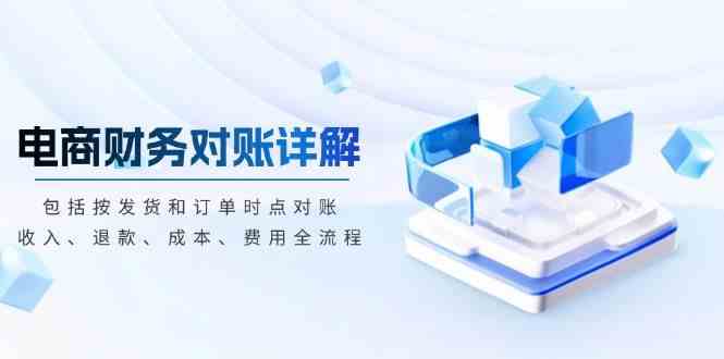 电商财务对账详解，包括按发货和订单时点对账，收入、退款、成本、费用_菜菜笔记
