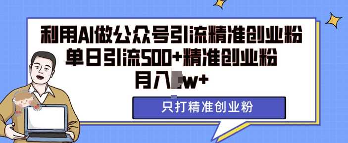 利用AI矩阵做公众号引流精准创业粉，单日引流500+精准创业粉，月入过w【揭秘】_菜菜笔记