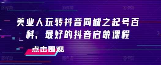 美业人玩转抖音同城之起号百科，最好的抖音启蒙课程_菜菜笔记