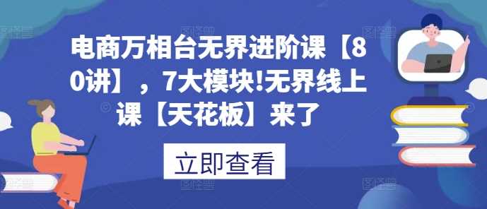 电商万相台无界进阶课【80讲】，7大模块!无界线上课【天花板】来了_菜菜笔记